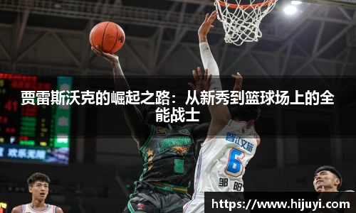 贾雷斯沃克的崛起之路：从新秀到篮球场上的全能战士