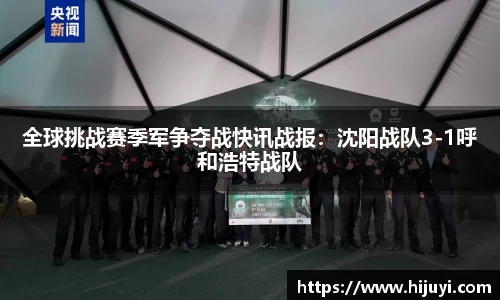 全球挑战赛季军争夺战快讯战报：沈阳战队3-1呼和浩特战队